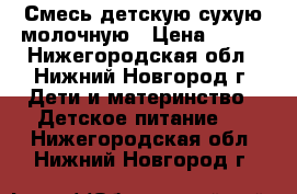 Смесь детскую сухую молочную › Цена ­ 150 - Нижегородская обл., Нижний Новгород г. Дети и материнство » Детское питание   . Нижегородская обл.,Нижний Новгород г.